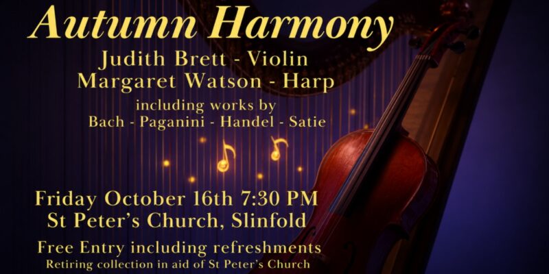 Autumn Harmony featuring Judith Brett, violin, and Margaret Watson, harp; Friday October 16th, 7:30 PM, St Peter’s Church, Slinfold. Free entry.