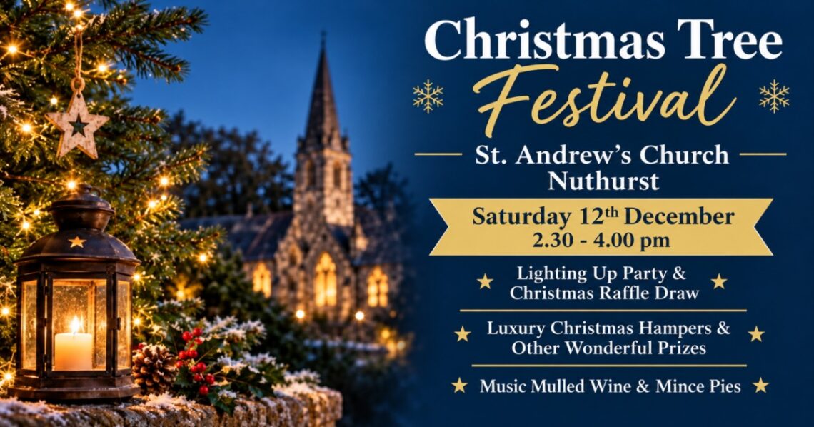 Christmas Tree Festival at St. Andrew’s Church, Nuthurst: Saturday 12th December, 2.30 - 4.00 pm. Lighting Up Party & Christmas Raffle Draw; Luxury Christmas Hampers & Other Wonderful Prizes; Music Mulled Wine & Mince Pies